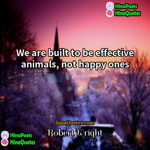 Robert Wright Quotes | We are built to be effective animals,